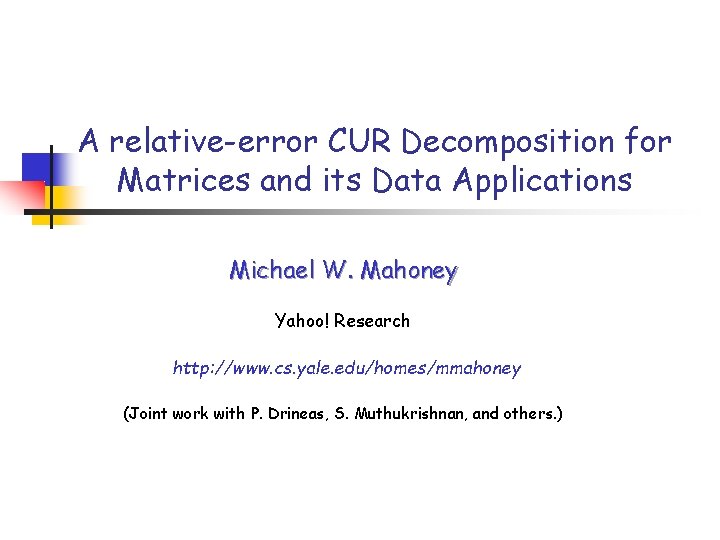 A relative-error CUR Decomposition for Matrices and its Data Applications Michael W. Mahoney Yahoo!