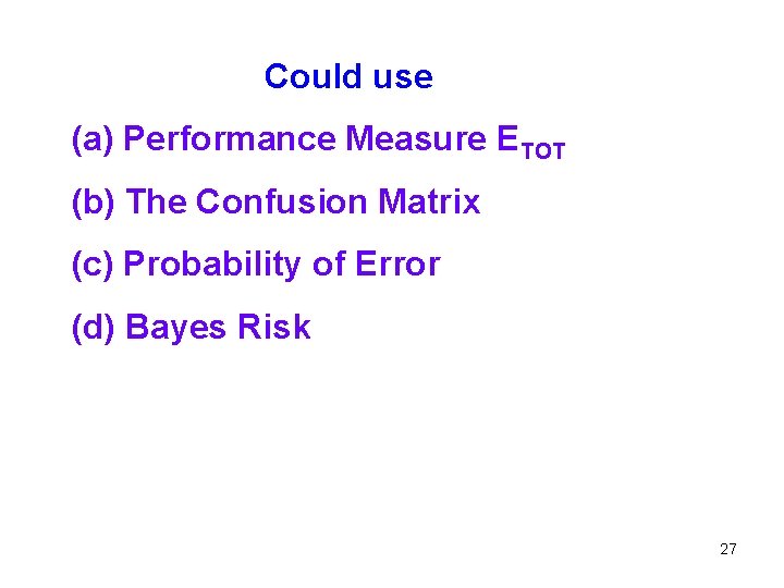 Could use (a) Performance Measure ETOT (b) The Confusion Matrix (c) Probability of Error
