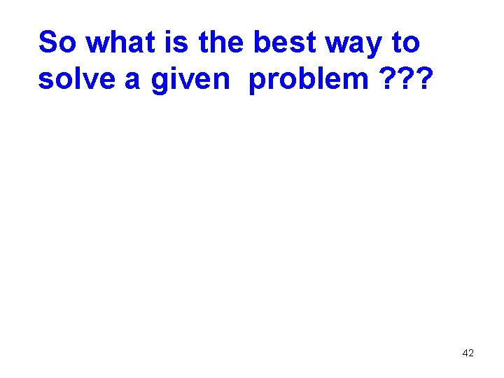 So what is the best way to solve a given problem ? ? ?
