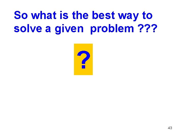 So what is the best way to solve a given problem ? ? ?