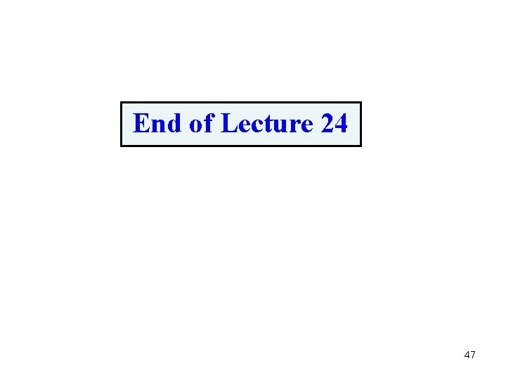 End of Lecture 24 47 