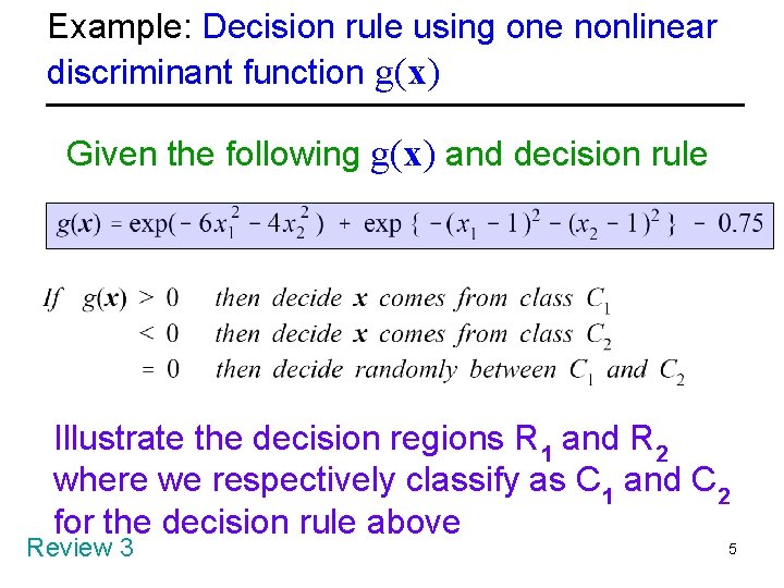 Example: Decision rule using one nonlinear discriminant function g(x) Given the following g(x) and