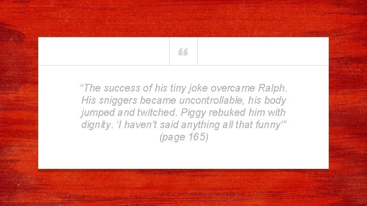 “ “The success of his tiny joke overcame Ralph. His sniggers became uncontrollable, his “ “The success of his tiny joke overcame Ralph. His sniggers became uncontrollable, his