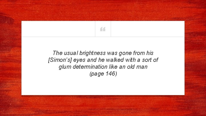 “ The usual brightness was gone from his [Simon’s] eyes and he walked with