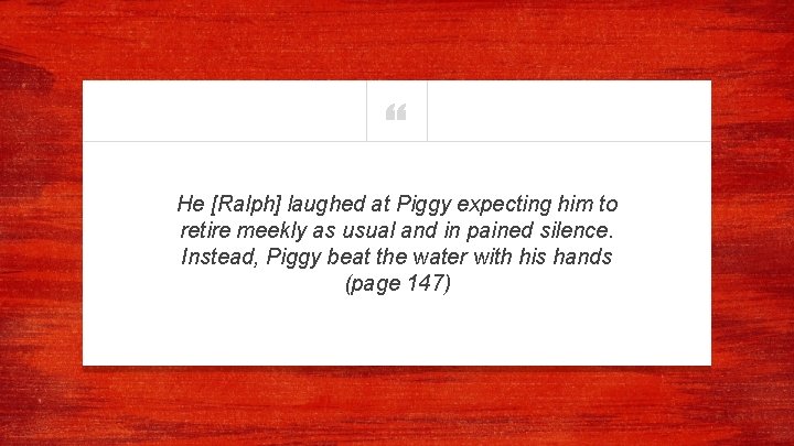 “ He [Ralph] laughed at Piggy expecting him to retire meekly as usual and