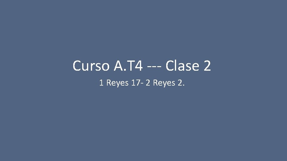 Curso A. T 4 --- Clase 2 1 Reyes 17 - 2 Reyes 2.