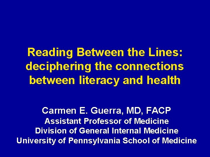 Reading Between the Lines: deciphering the connections between literacy and health Carmen E. Guerra,