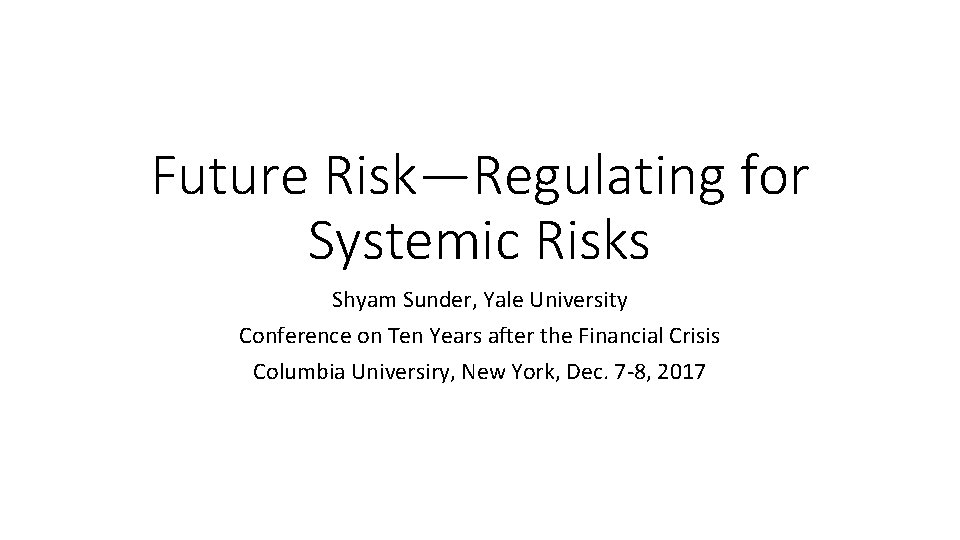 Future Risk—Regulating for Systemic Risks Shyam Sunder, Yale University Conference on Ten Years after
