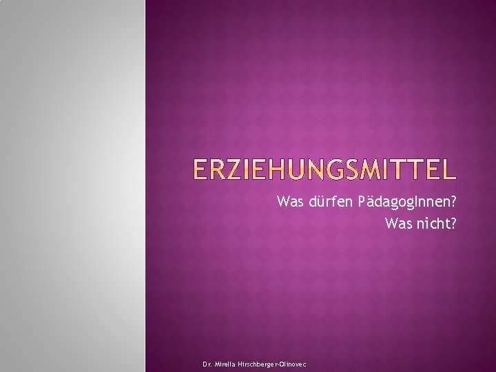 Was dürfen Pädagog. Innen? Was nicht? Dr. Mirella Hirschberger-Olinovec 
