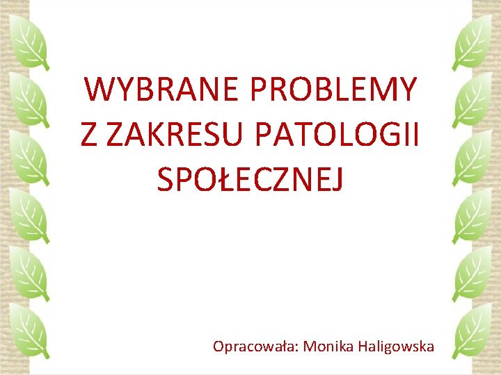 WYBRANE PROBLEMY Z ZAKRESU PATOLOGII SPOŁECZNEJ Opracowała: Monika Haligowska 