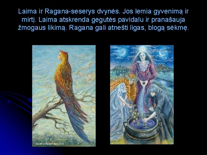 Laima ir Ragana-seserys dvynės. Jos lemia gyvenimą ir mirtį. Laima atskrenda gegutės pavidalu ir