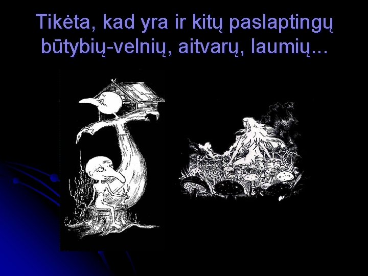 Tikėta, kad yra ir kitų paslaptingų būtybių-velnių, aitvarų, laumių. . . 