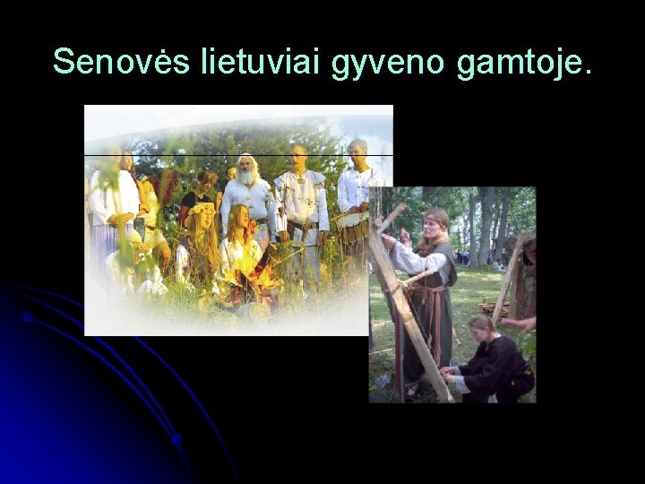 Senovės lietuviai gyveno gamtoje. 