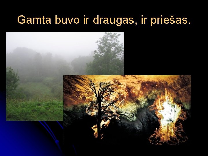 Gamta buvo ir draugas, ir priešas. 