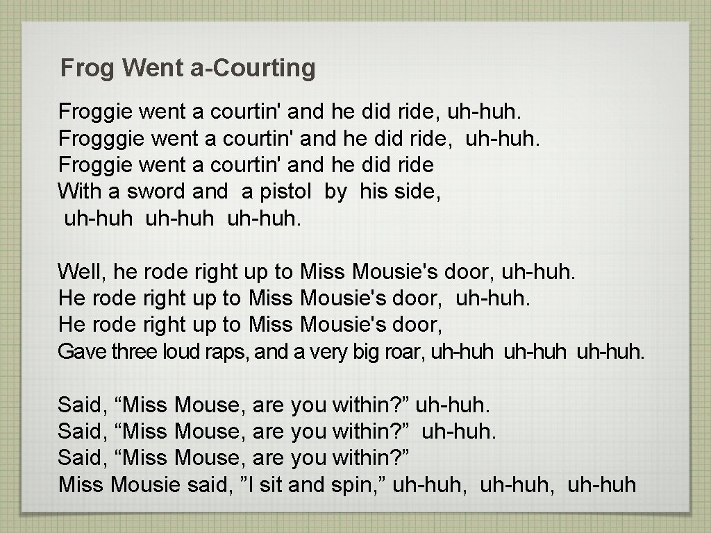 Frog Went a-Courting Froggie went a courtin' and he did ride, uh-huh. Froggie went