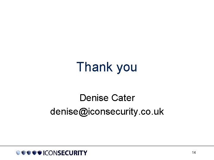 Thank you Denise Cater denise@iconsecurity. co. uk 14 