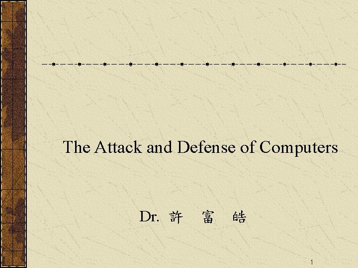  The Attack and Defense of Computers Dr. 許 富 皓 1 