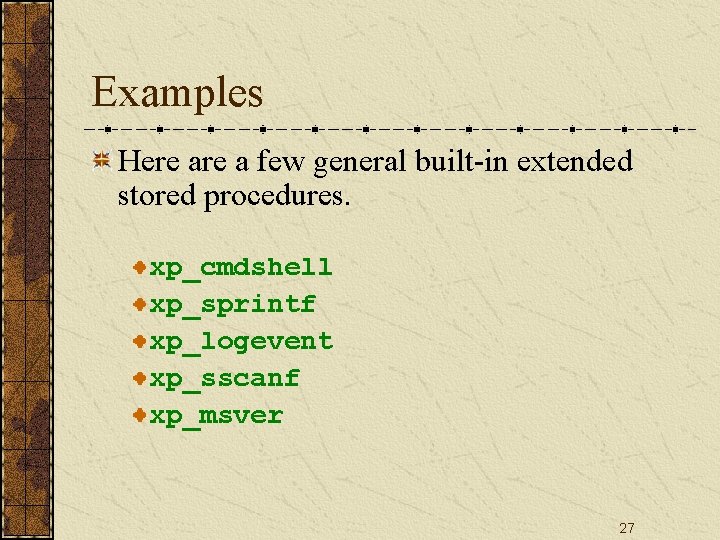 Examples Here a few general built-in extended stored procedures. xp_cmdshell xp_sprintf xp_logevent xp_sscanf xp_msver