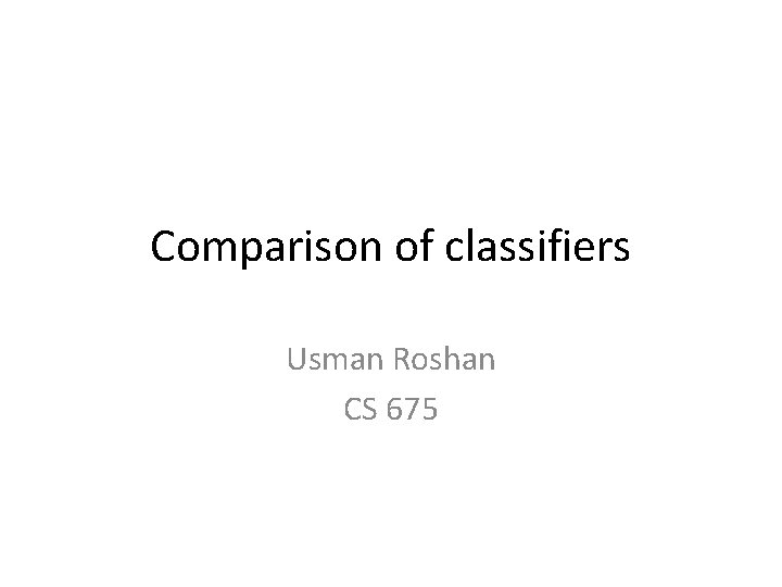 Comparison of classifiers Usman Roshan CS 675 Comparison of classifiers Usman Roshan CS 675