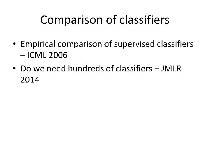 Comparison of classifiers • Empirical comparison of supervised classifiers – ICML 2006 • Do Comparison of classifiers • Empirical comparison of supervised classifiers – ICML 2006 • Do