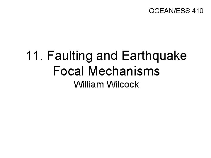 OCEAN/ESS 410 11. Faulting and Earthquake Focal Mechanisms William Wilcock 