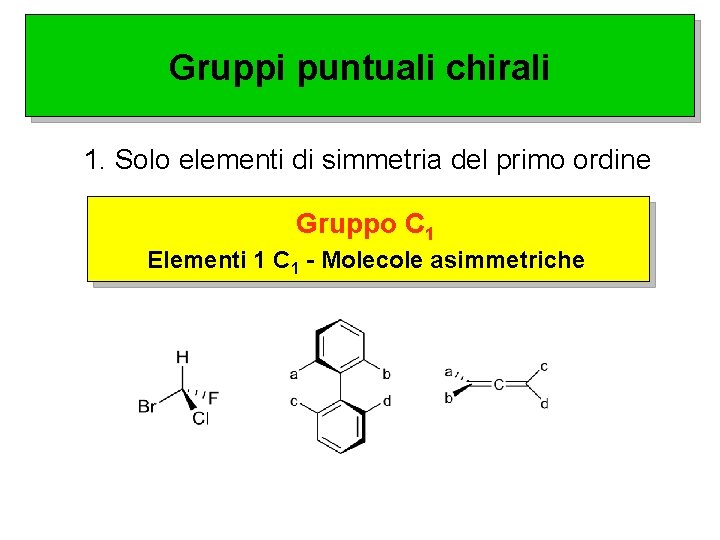 Gruppi puntuali chirali 1. Solo elementi di simmetria del primo ordine Gruppo C 1