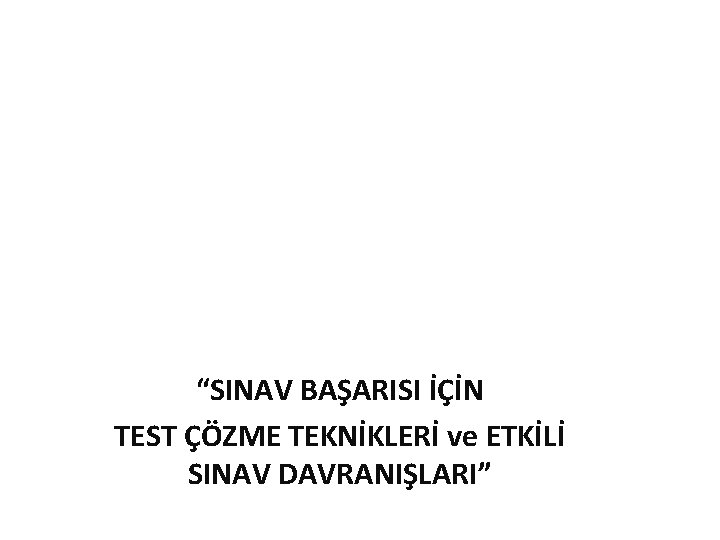 “SINAV BAŞARISI İÇİN TEST ÇÖZME TEKNİKLERİ ve ETKİLİ SINAV DAVRANIŞLARI” 