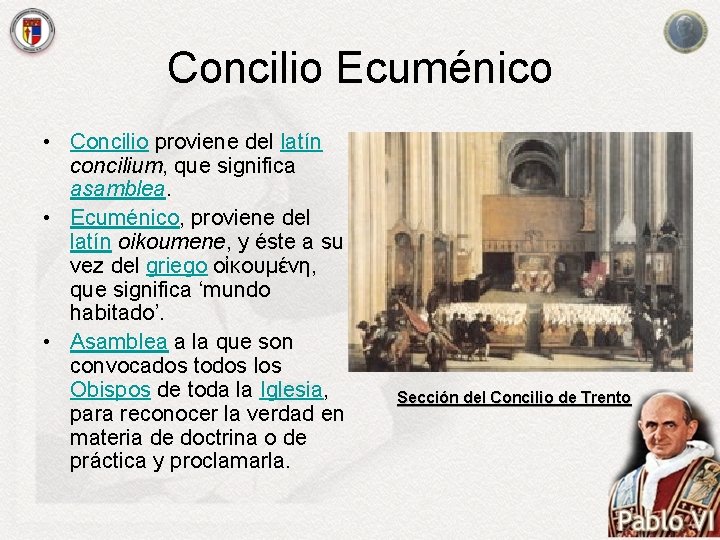 Concilio Ecuménico • Concilio proviene del latín concilium, que significa asamblea. • Ecuménico, proviene