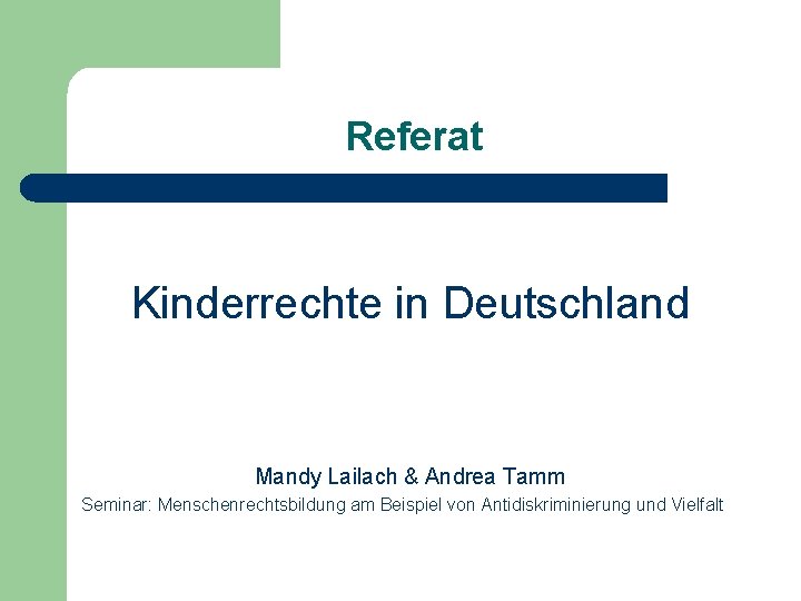 Referat Kinderrechte in Deutschland Mandy Lailach & Andrea Tamm Seminar: Menschenrechtsbildung am Beispiel von Referat Kinderrechte in Deutschland Mandy Lailach & Andrea Tamm Seminar: Menschenrechtsbildung am Beispiel von