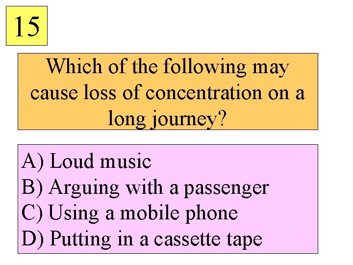 15 Which of the following may cause loss of concentration on a long journey?