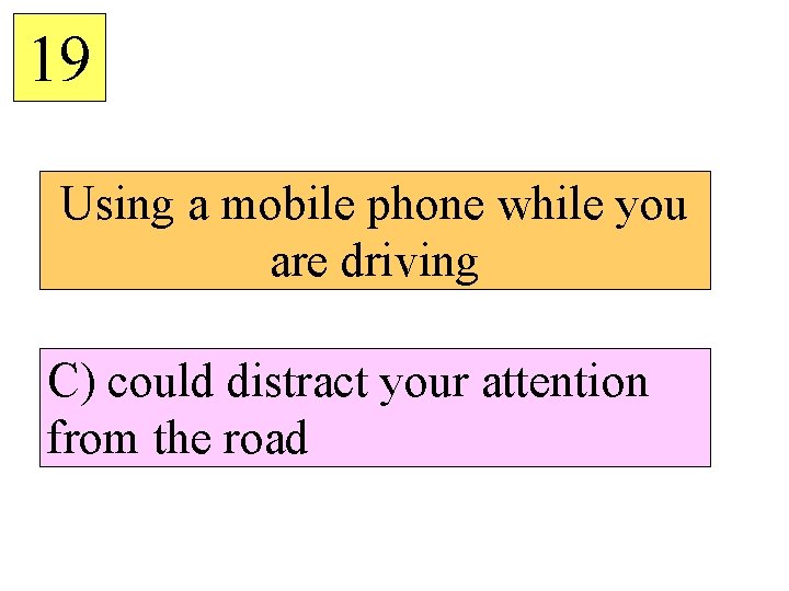 19 Using a mobile phone while you are driving C) could distract your attention