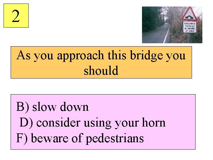 2 As you approach this bridge you should B) slow down D) consider using