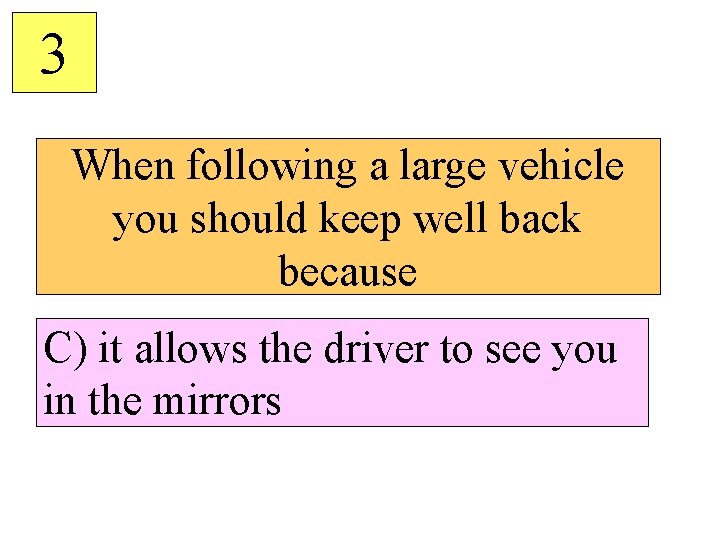 3 When following a large vehicle you should keep well back because C) it