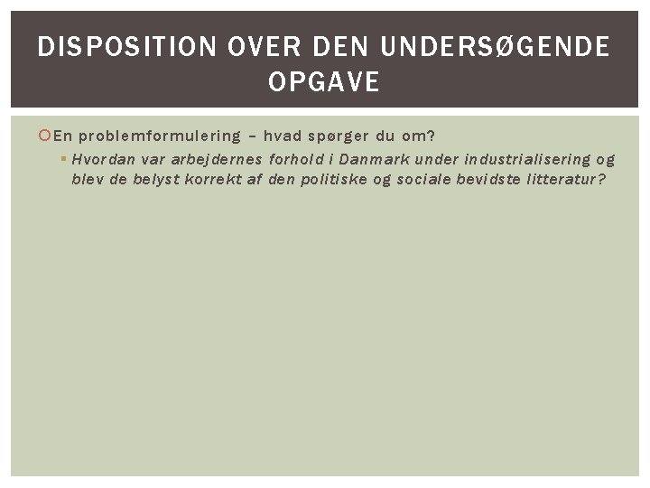 DISPOSITION OVER DEN UNDERSØGENDE OPGAVE En problemformulering – hvad spørger du om? § Hvordan