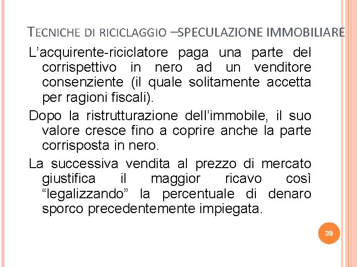 TECNICHE DI RICICLAGGIO –SPECULAZIONE IMMOBILIARE L’acquirente-riciclatore paga una parte del corrispettivo in nero ad