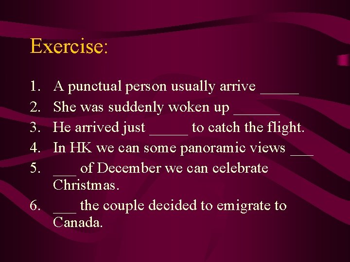 Exercise: 1. 2. 3. 4. 5. A punctual person usually arrive _____ She was