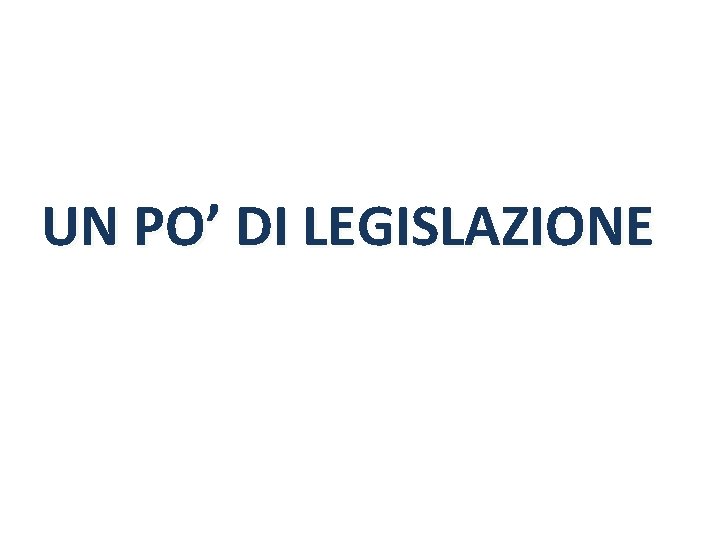 UN PO’ DI LEGISLAZIONE 