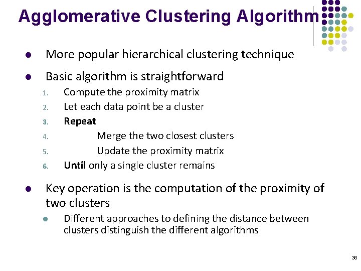 Agglomerative Clustering Algorithm l More popular hierarchical clustering technique l Basic algorithm is straightforward