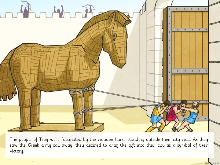 The people of Troy were fascinated by the wooden horse standing outside their city