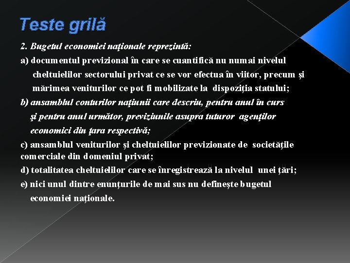 Teste grilă 2. Bugetul economiei naţionale reprezintă: a) documentul previzional în care se cuantifică