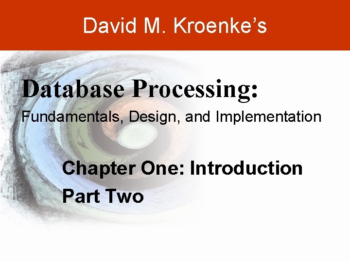 David M. Kroenke’s Database Processing: Fundamentals, Design, and Implementation Chapter One: Introduction Part Two