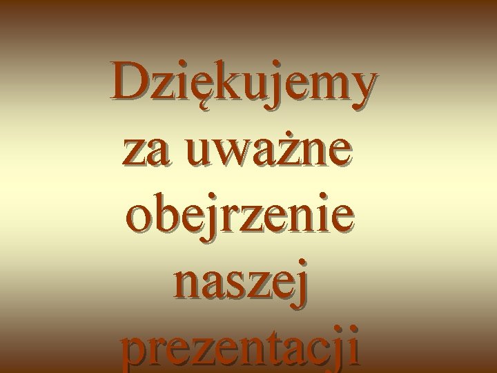 Dziękujemy za uważne obejrzenie naszej prezentacji 