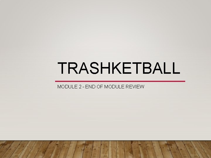 TRASHKETBALL MODULE 2 – END OF MODULE REVIEW 