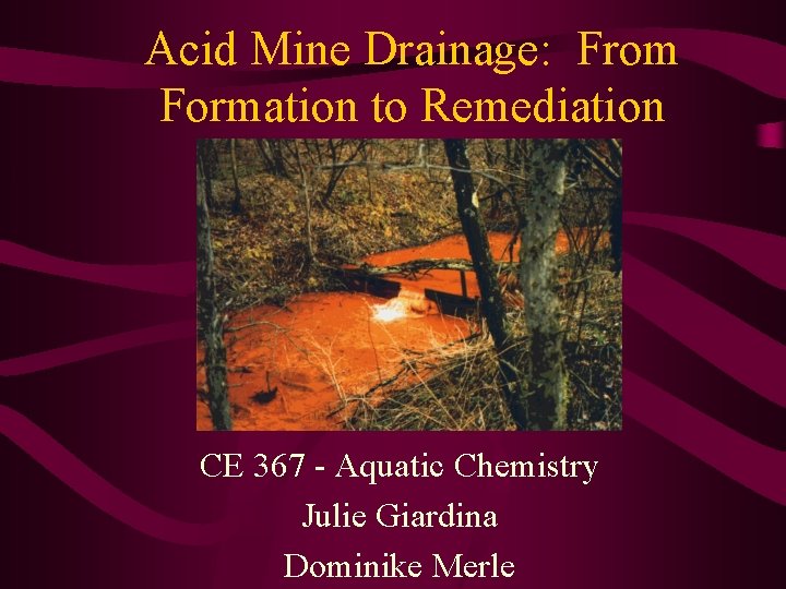 Acid Mine Drainage: From Formation to Remediation CE 367 - Aquatic Chemistry Julie Giardina