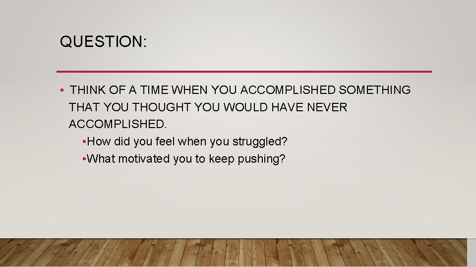 QUESTION: • THINK OF A TIME WHEN YOU ACCOMPLISHED SOMETHING THAT YOU THOUGHT YOU