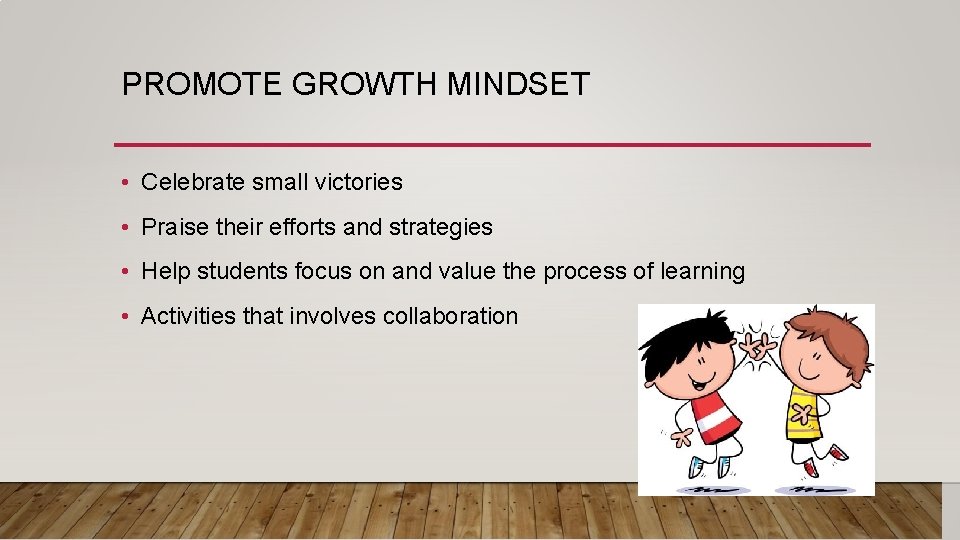 PROMOTE GROWTH MINDSET • Celebrate small victories • Praise their efforts and strategies •