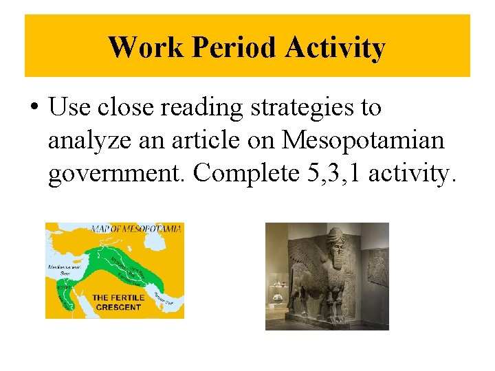 Work Period Activity • Use close reading strategies to analyze an article on Mesopotamian Work Period Activity • Use close reading strategies to analyze an article on Mesopotamian