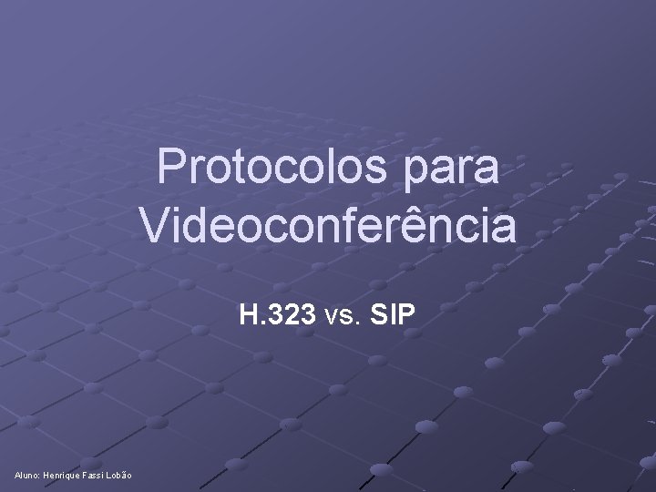 Protocolos para Videoconferência H. 323 vs. SIP Aluno: Henrique Fassi Lobão 