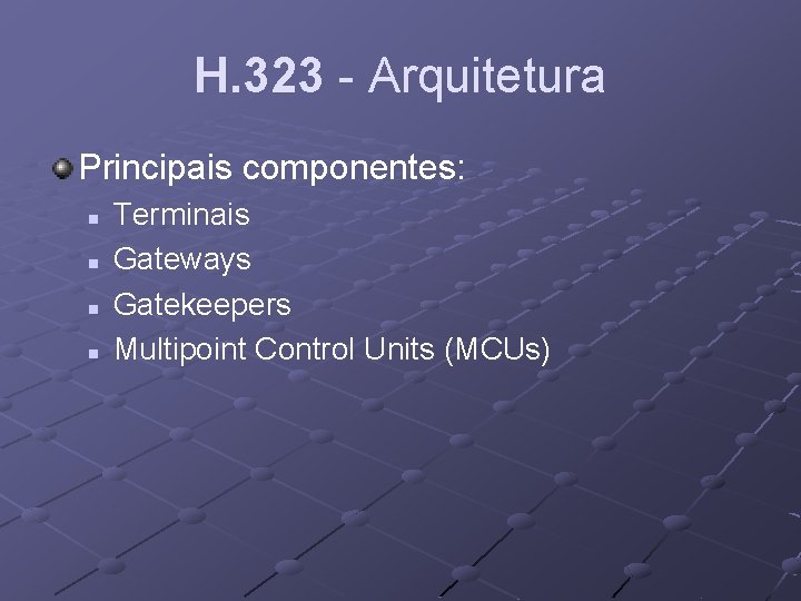H. 323 - Arquitetura Principais componentes: n n Terminais Gateways Gatekeepers Multipoint Control Units