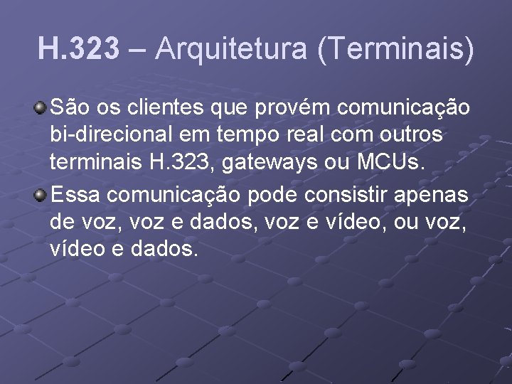 H. 323 – Arquitetura (Terminais) São os clientes que provém comunicação bi-direcional em tempo